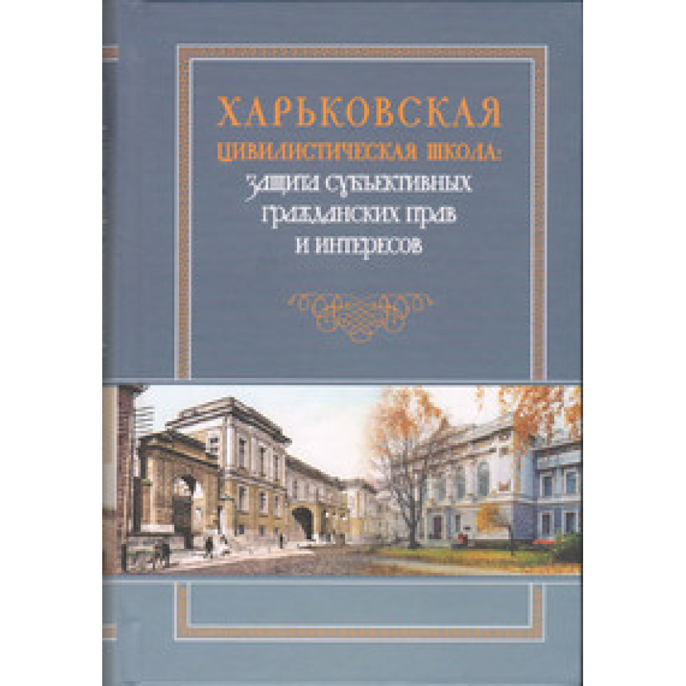 Харьковская цивилистическая школа: защита субъективных гражданских прав и интересов. Монография.