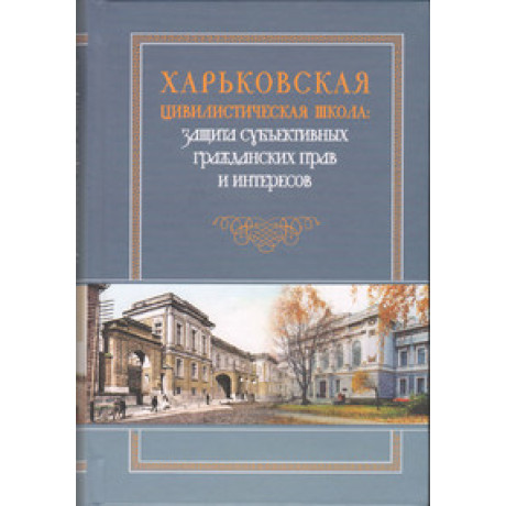 Харьковская цивилистическая школа: защита субъективных гражданских прав и интересов. Монография.