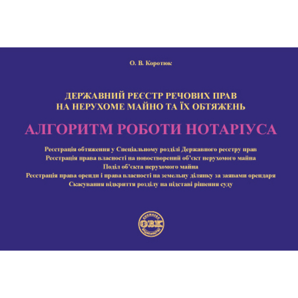 Державний реєстр речових прав на нерухоме майно та їх обтяжень. Алгоритм роботи нотаріуса. О. В. Коротюк