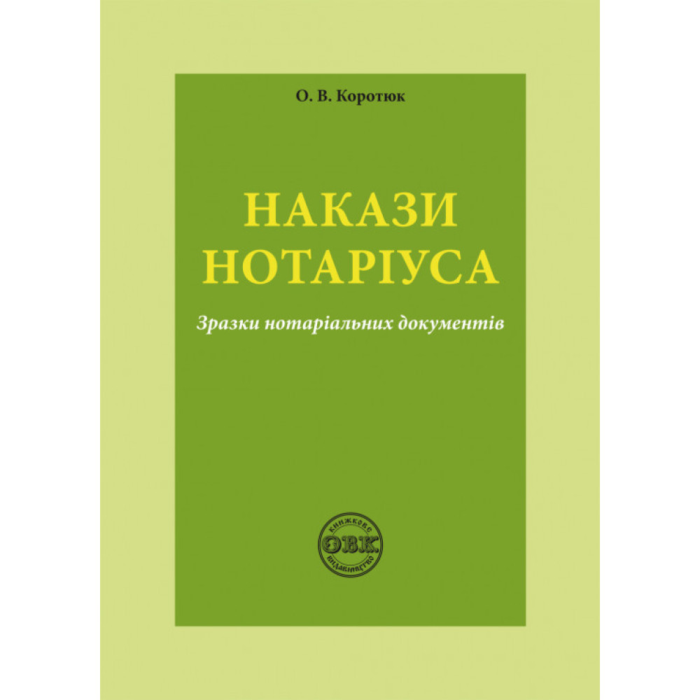 Накази нотаріуса: зразки нотаріальних документів.  Коротюк О. В.