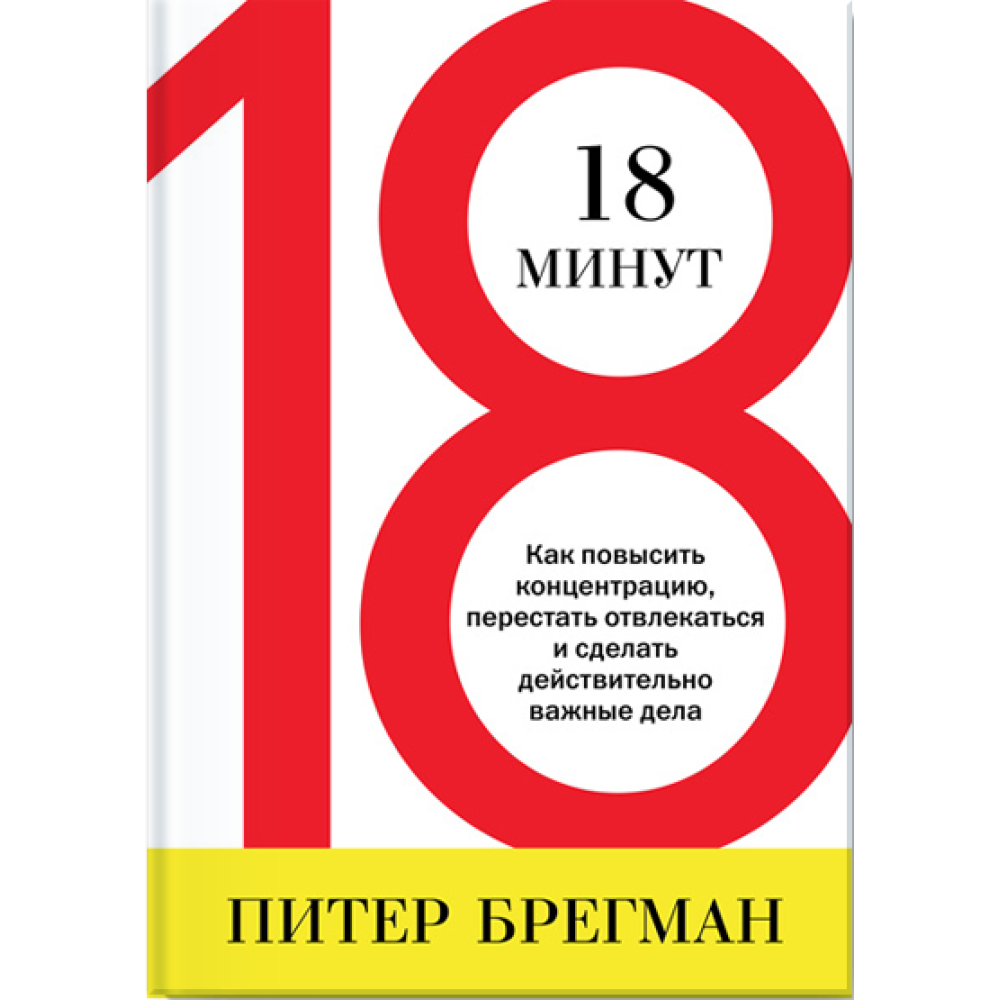 18 хвилин. Як повисити концентрацію, перестати відволікатися і зробити дійсно важливі справи. Брегман П.