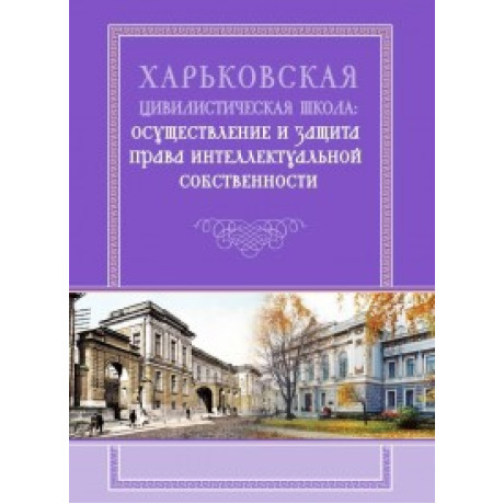 Харьковская цивилистическая школа: осуществление и защита права интеллектуальной собственности Монография  Спасибо-Фатеева И. В., Жуков В. И., Яркина Н. Е