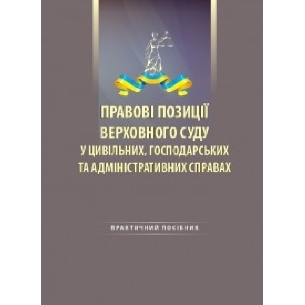 Правові позиції Верховного Суду у цивільних, господарських та адміністративних справах Практичний посібник  За редакцією професора В.В. Комарова та доцента Д.Д. Луспеника