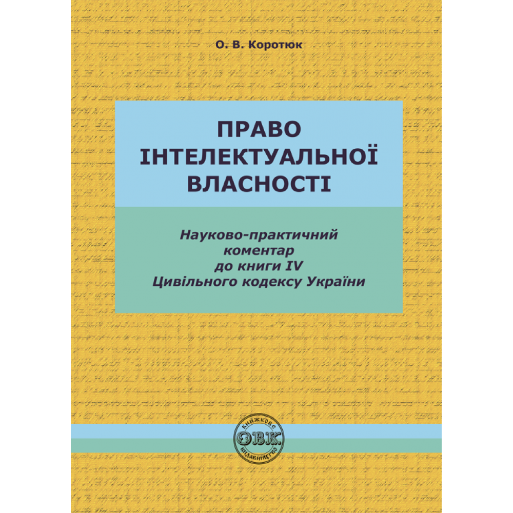 Цивільний кодекс України. Книга IV. Право інтелектуальної власності. О.В.Коротюк