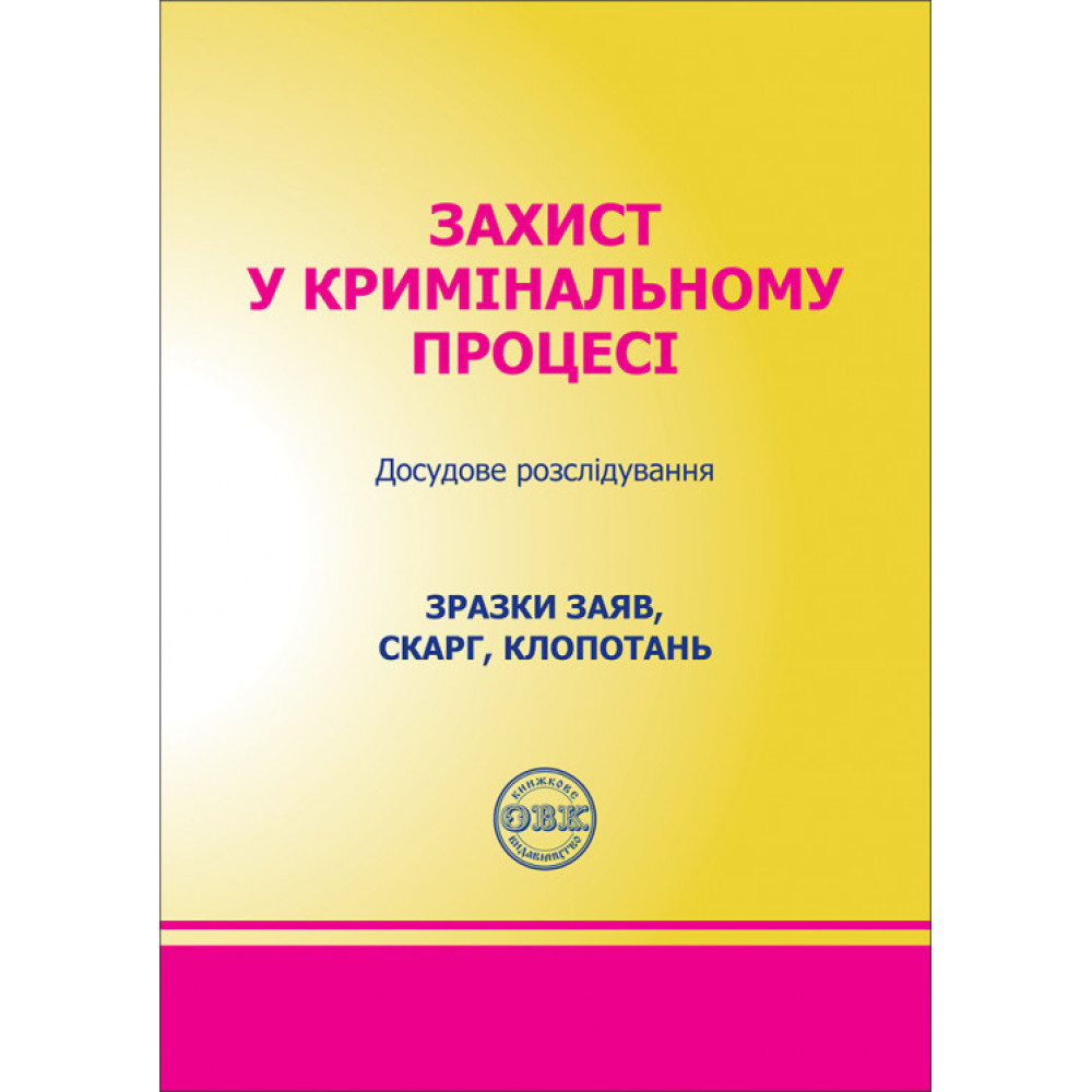 Захист у кримінальному процесі. Досудове розслідування: Зразки заяв, скарг, клопотань. Коротюк М. Г., Лисенко С. М., Ремінь Т. О.