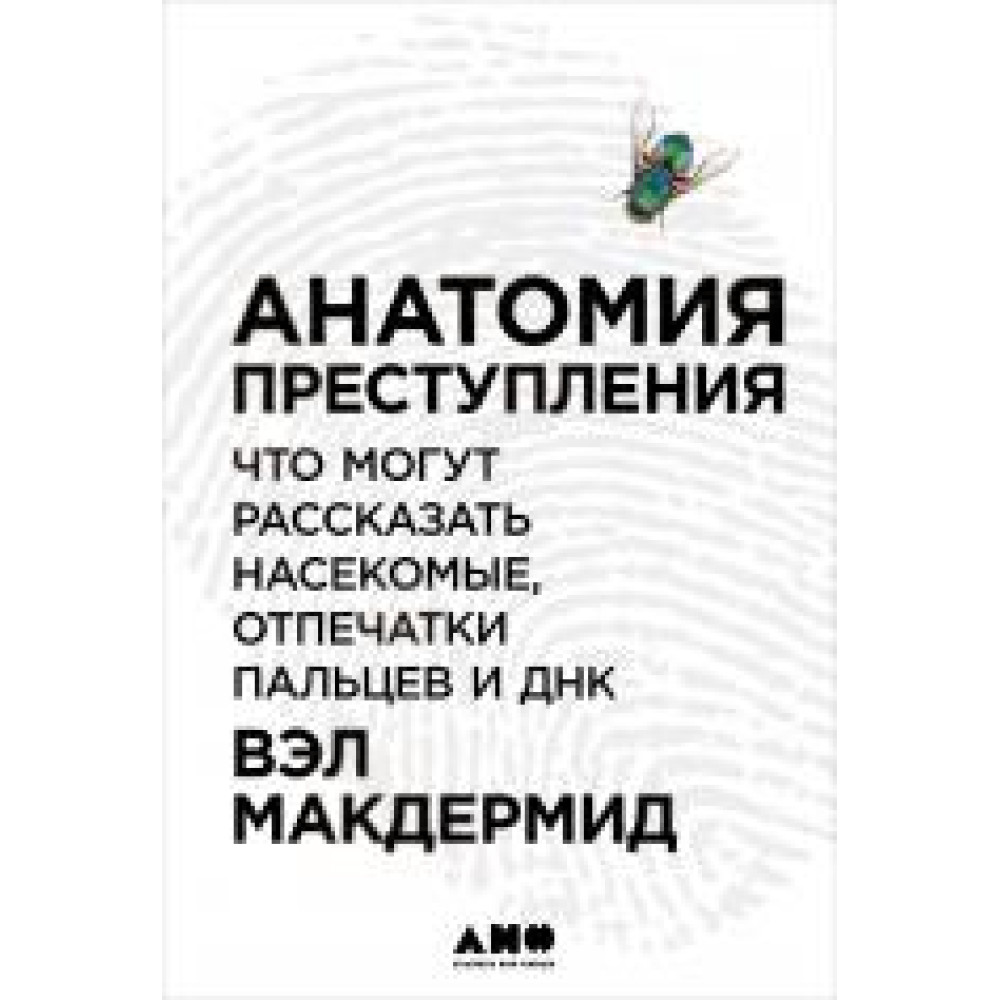 Анатомія злочину: Що можуть разповісти комахи, відбитки пальців та ДНК. Вел Макдермід.