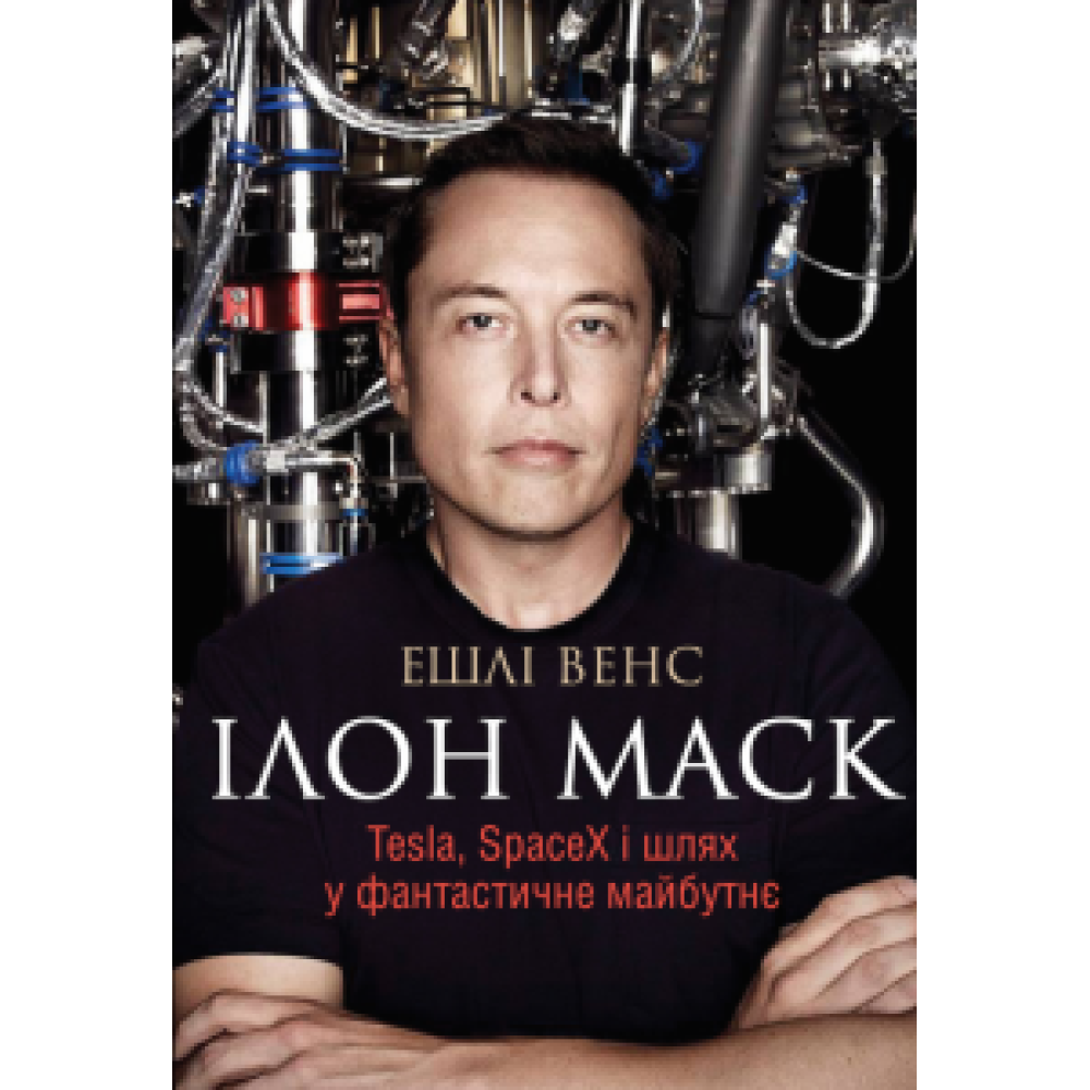 Ілон Маск. Tesla, SpaceX і шлях у фантастичне майбутнє. Ешлі Венс.