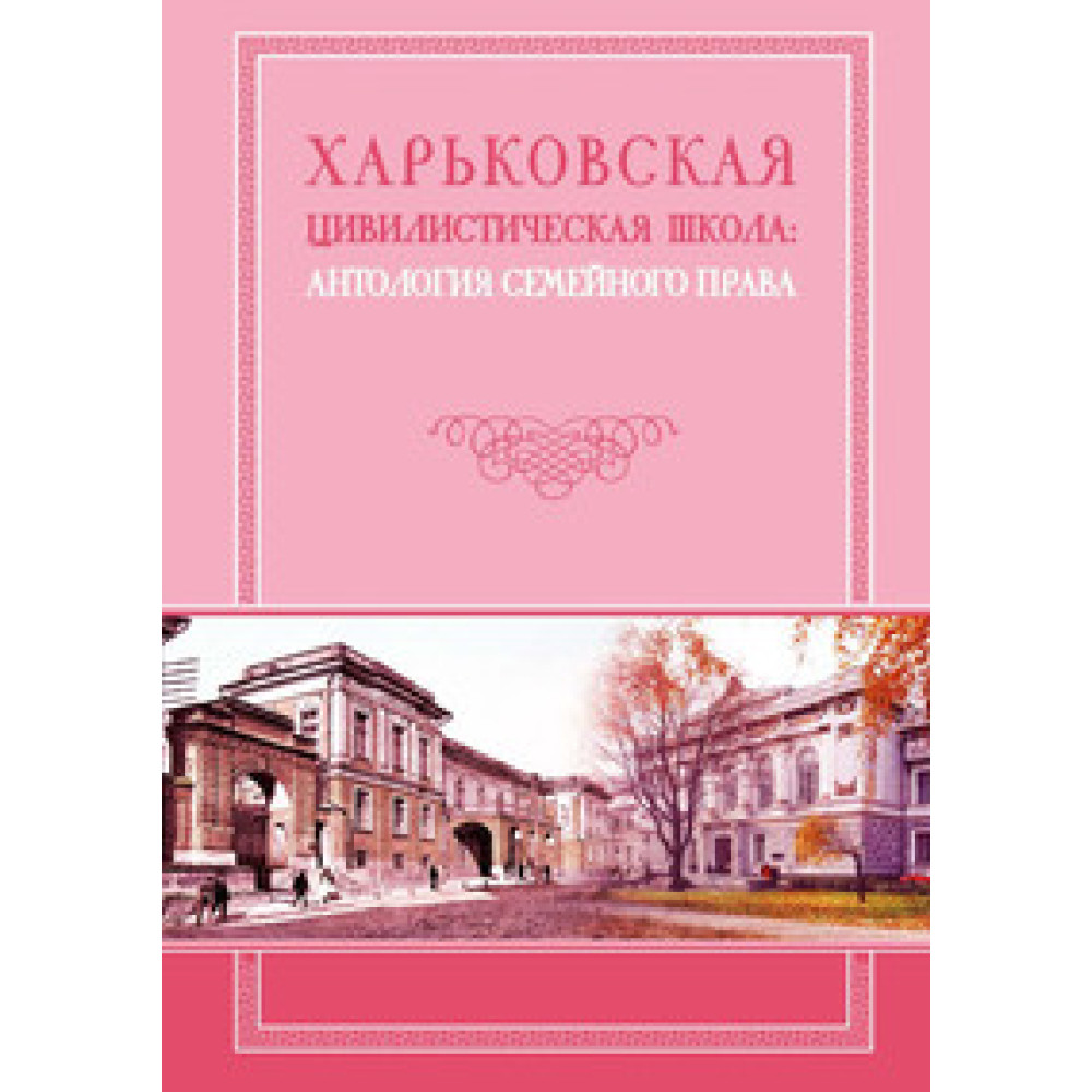 Харьковская цивилистическая школа: антология семейного права. Монография.