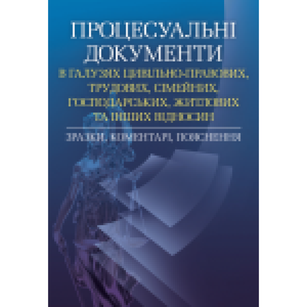 ПРОЦЕСУАЛЬНІ ДОКУМЕНТИ В ГАЛУЗЯХ ЦИВІЛЬНО-ПРАВОВИХ, ТРУДОВИХ, СІМЕЙНИХ, ГОСПОДАРСЬКИХ, ЖИТЛОВИХ ТА ІНШИХ ВІДНОСИН. ЗРАЗКИ, КОМЕНТАРІ ,ПОЯСНЕННЯ. ПРАКТИЧНИЙ ПОСІБНИК. Руснак Ю.І..