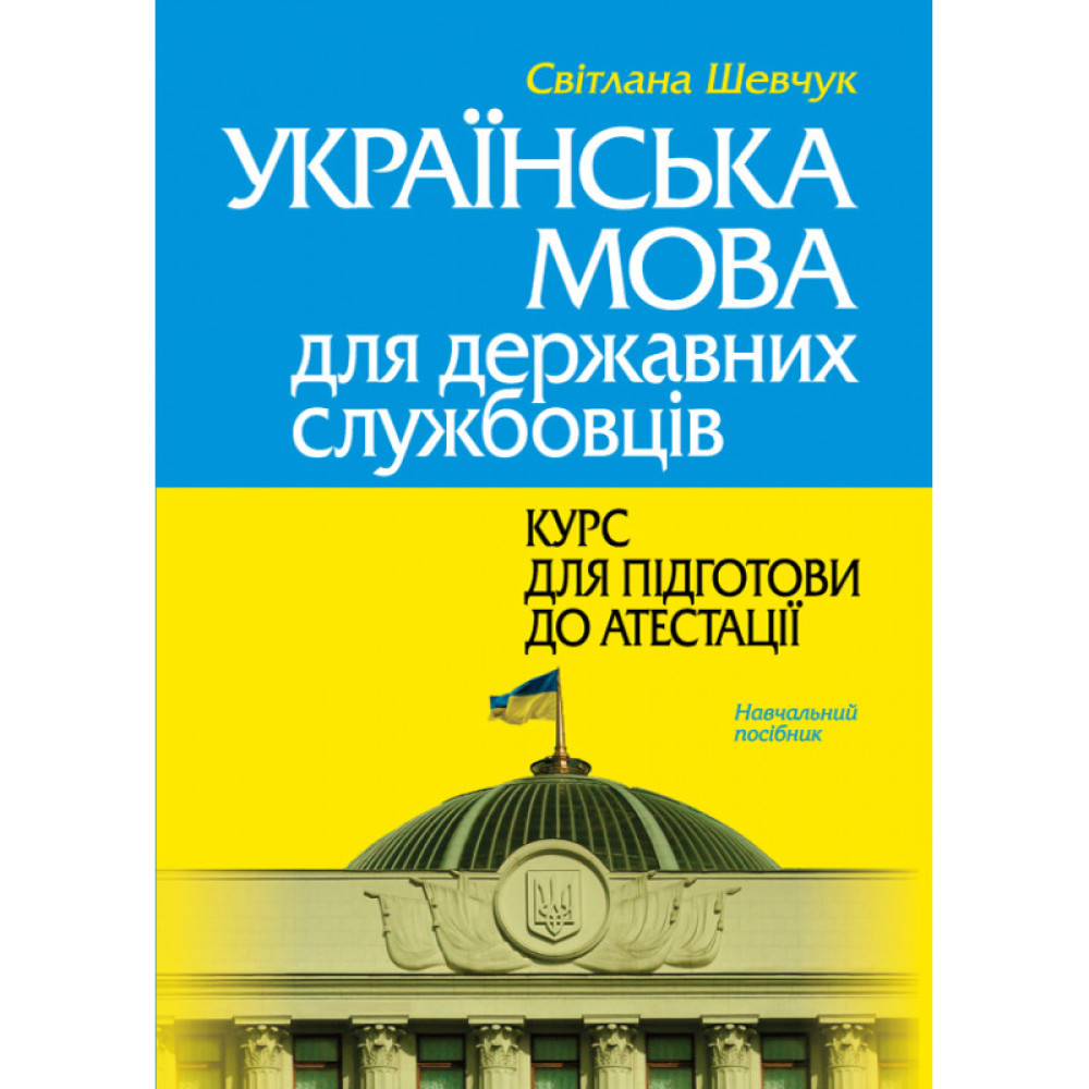 УКРАЇНСЬКА МОВА ДЛЯ ДЕРЖАВНИХ СЛУЖБОВЦІВ: КУРС ДЛЯ ПІДГОТОВКИ ДО АТЕСТАЦІЇ. ШЕВЧУК С.В. 